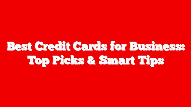 Best Credit Cards for Business: Top Picks & Smart Tips