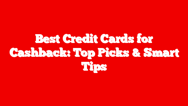 Best Credit Cards for Cashback: Top Picks & Smart Tips