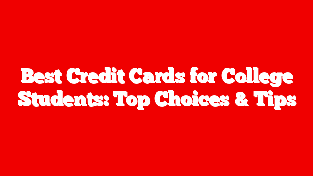 Best Credit Cards for College Students: Top Choices & Tips