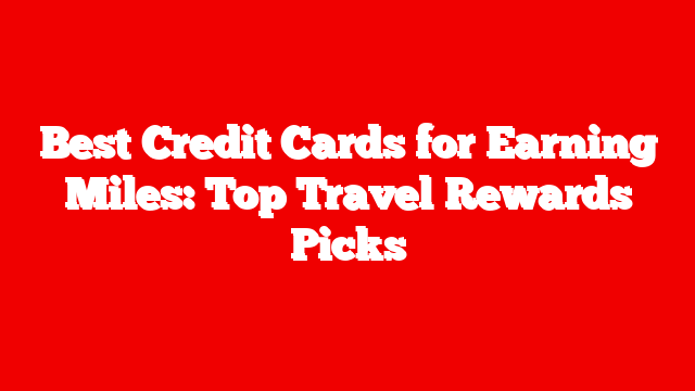 Best Credit Cards for Earning Miles: Top Travel Rewards Picks