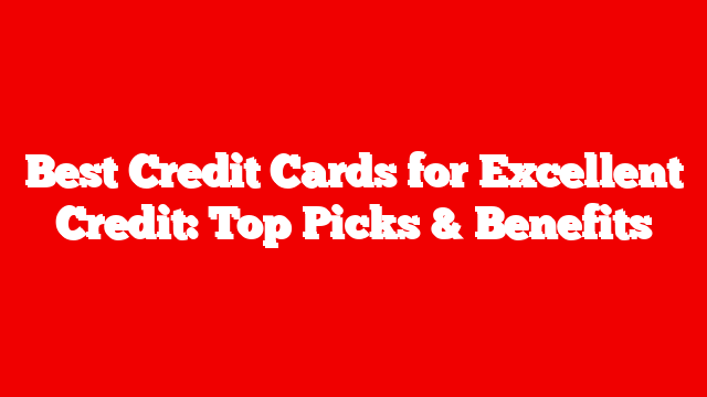 Best Credit Cards for Excellent Credit: Top Picks & Benefits
