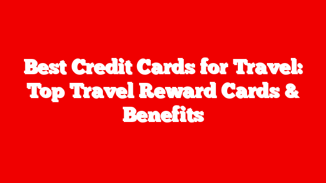 Best Credit Cards for Travel: Top Travel Reward Cards & Benefits