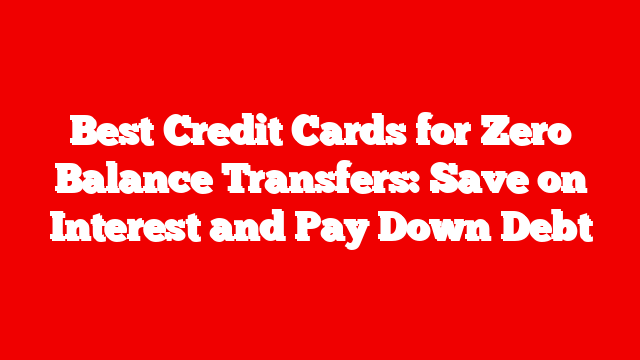 Best Credit Cards for Zero Balance Transfers: Save on Interest and Pay Down Debt