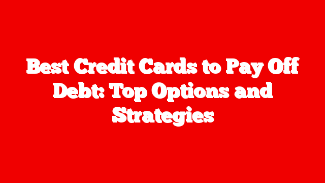 Best Credit Cards to Pay Off Debt: Top Options and Strategies