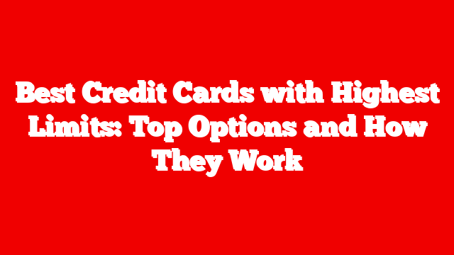 Best Credit Cards with Highest Limits: Top Options and How They Work