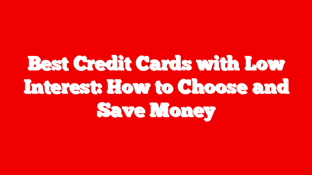 Best Credit Cards with Low Interest: How to Choose and Save Money