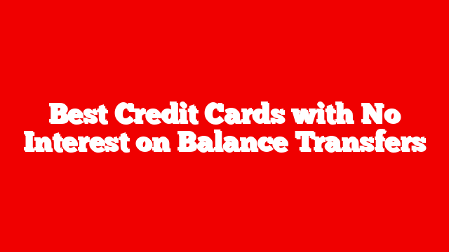Best Credit Cards with No Interest on Balance Transfers